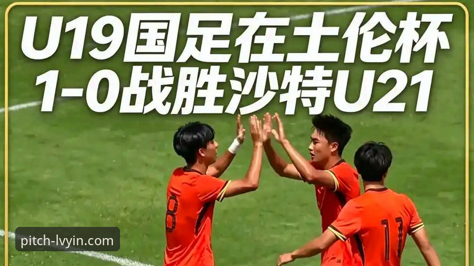 土伦杯U19国足1-0哥伦比亚观赛教程：绿茵体育平台深度赛事解读